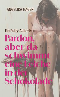 Angelika Hager “Pardon, aber da schwimmt eine Leiche in der Schokolade”
