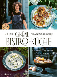 Anne-Katrin Weber “Meine grüne französische Bistro-Küche — Lieblingsrezepte für jeden&nbsp;Tag”