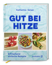 Katharina Seiser “Gut bei Hitze — Erfrischend einfache Rezepte”