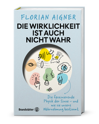 Florian Aigner “Die Wirklichkeit ist auch nicht wahr — Die faszinierende Physik der Sinne — und wie sie unsere Wahrnehmung bestimmt”