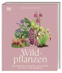 Chris Thorogood “Wildpflanzen — Spannendes Wissen aus der Natur, Kultur und Medizin”